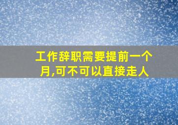 工作辞职需要提前一个月,可不可以直接走人