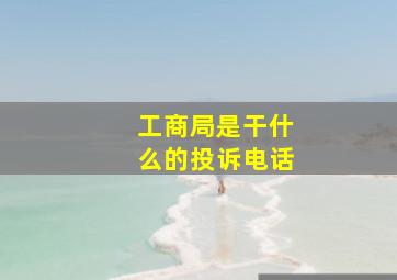 工商局是干什么的投诉电话