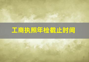 工商执照年检截止时间