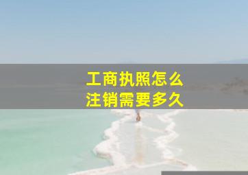 工商执照怎么注销需要多久