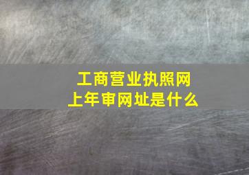 工商营业执照网上年审网址是什么