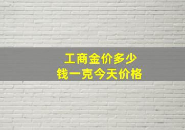 工商金价多少钱一克今天价格