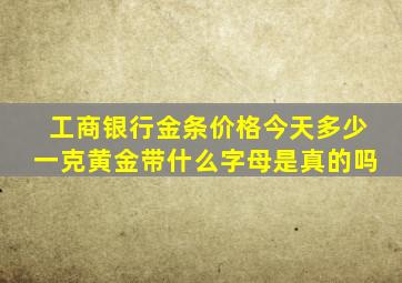 工商银行金条价格今天多少一克黄金带什么字母是真的吗