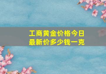 工商黄金价格今日最新价多少钱一克