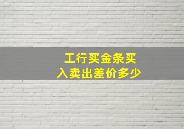 工行买金条买入卖出差价多少