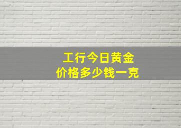 工行今日黄金价格多少钱一克