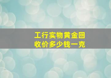 工行实物黄金回收价多少钱一克