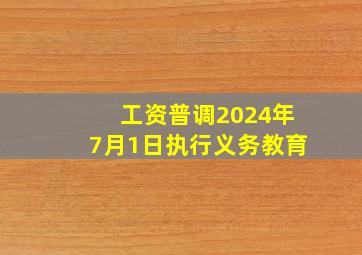 工资普调2024年7月1日执行义务教育