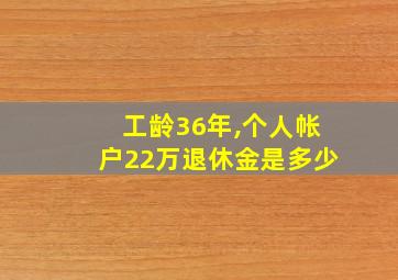 工龄36年,个人帐户22万退休金是多少