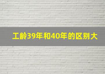 工龄39年和40年的区别大