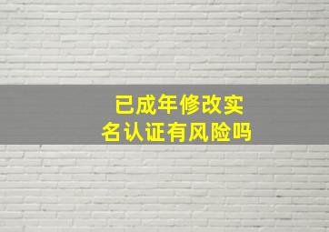 已成年修改实名认证有风险吗