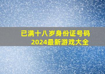 已满十八岁身份证号码2024最新游戏大全