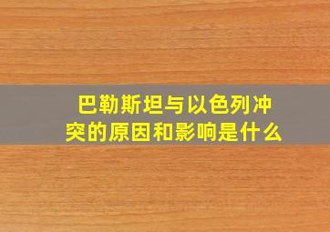 巴勒斯坦与以色列冲突的原因和影响是什么