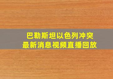 巴勒斯坦以色列冲突最新消息视频直播回放