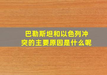 巴勒斯坦和以色列冲突的主要原因是什么呢