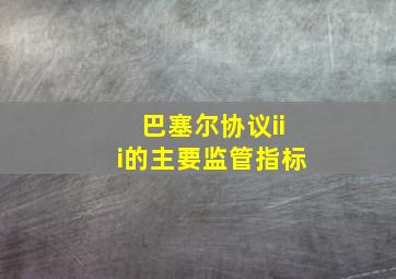 巴塞尔协议iii的主要监管指标