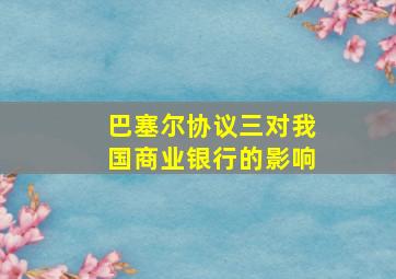 巴塞尔协议三对我国商业银行的影响