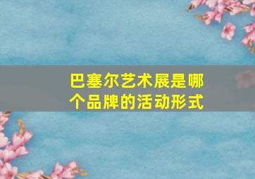 巴塞尔艺术展是哪个品牌的活动形式