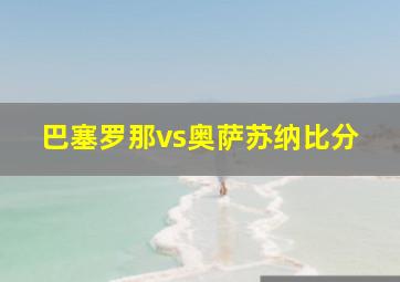 巴塞罗那vs奥萨苏纳比分