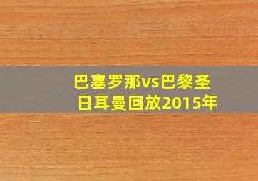 巴塞罗那vs巴黎圣日耳曼回放2015年