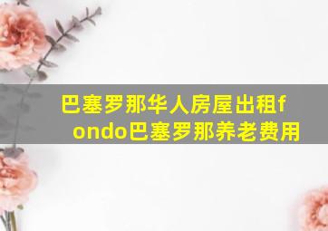 巴塞罗那华人房屋出租fondo巴塞罗那养老费用