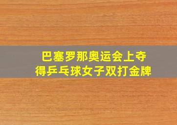 巴塞罗那奥运会上夺得乒乓球女子双打金牌