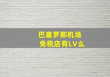 巴塞罗那机场免税店有LV么