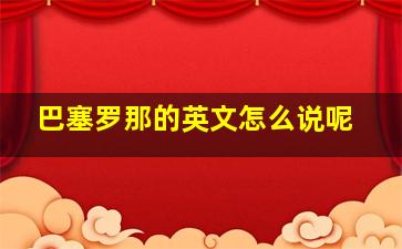 巴塞罗那的英文怎么说呢