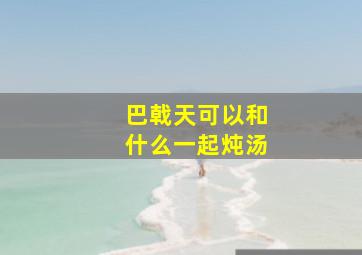 巴戟天可以和什么一起炖汤