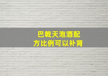 巴戟天泡酒配方比例可以补肾