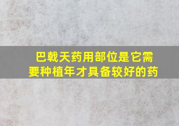 巴戟天药用部位是它需要种植年才具备较好的药