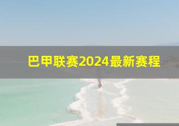 巴甲联赛2024最新赛程