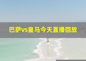 巴萨vs皇马今天直播回放