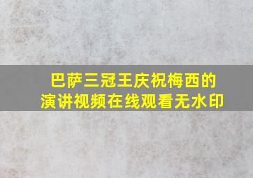 巴萨三冠王庆祝梅西的演讲视频在线观看无水印