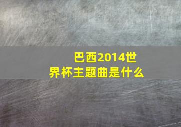 巴西2014世界杯主题曲是什么