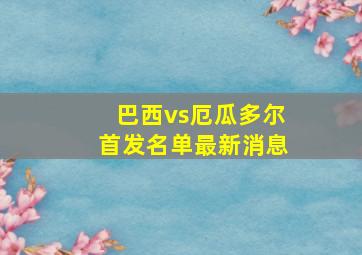 巴西vs厄瓜多尔首发名单最新消息