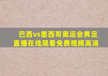 巴西vs墨西哥奥运会男足直播在线观看免费视频高清