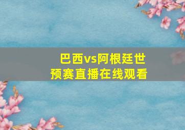 巴西vs阿根廷世预赛直播在线观看