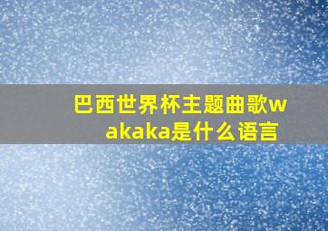 巴西世界杯主题曲歌wakaka是什么语言