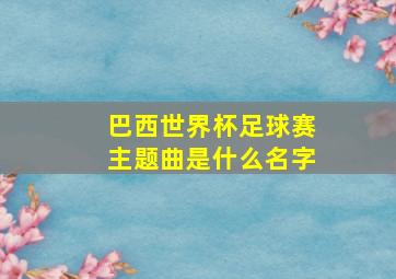 巴西世界杯足球赛主题曲是什么名字