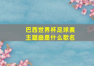 巴西世界杯足球赛主题曲是什么歌名