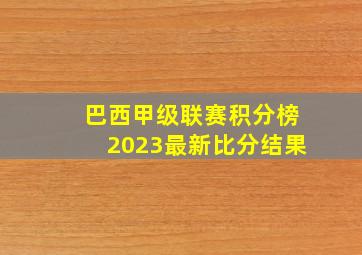 巴西甲级联赛积分榜2023最新比分结果