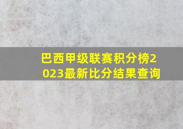 巴西甲级联赛积分榜2023最新比分结果查询