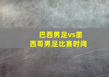 巴西男足vs墨西哥男足比赛时间