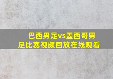 巴西男足vs墨西哥男足比赛视频回放在线观看