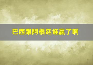 巴西跟阿根廷谁赢了啊