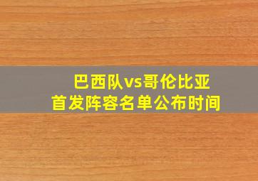 巴西队vs哥伦比亚首发阵容名单公布时间