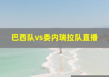 巴西队vs委内瑞拉队直播