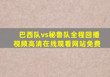 巴西队vs秘鲁队全程回播视频高清在线观看网站免费