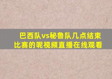 巴西队vs秘鲁队几点结束比赛的呢视频直播在线观看